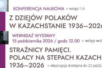 „Strażnicy pamięci. Polacy na stepach Kazachstanu 1936–2026” – wernisaż wystawy i inauguracja dwudniowej międzynarodowej konferencji naukowej „Z dziejów Polaków w Kazachstanie 1936–2026”